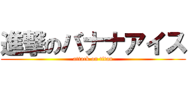 進撃のバナナアイス (attack on titan)