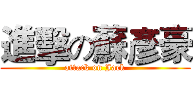 進擊の蘇彥豪 (attack on Jack)