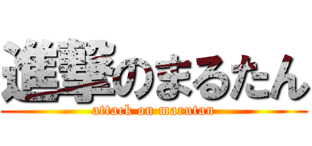 進撃のまるたん (attack on marutan)