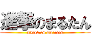 進撃のまるたん (attack on marutan)