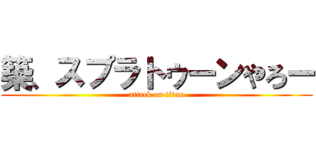 築、スプラトゥーンやろー (attack on titan)