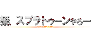 築、スプラトゥーンやろー (attack on titan)