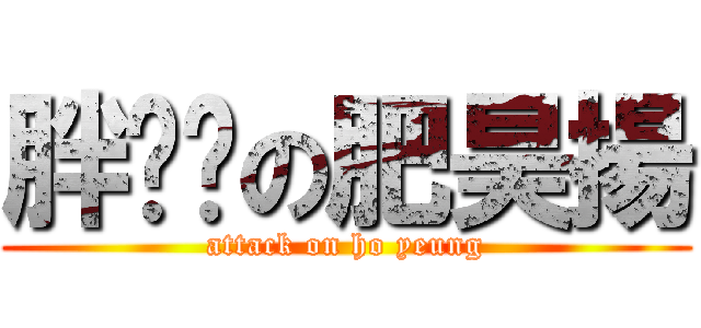 胖嘟嘟の肥昊揚 (attack on ho yeung)