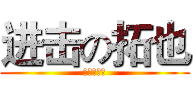 进击の拓也 (拓也神無敵)