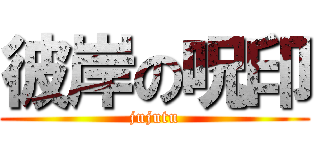 彼岸の呪印 (jujutu)