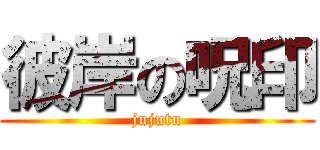 彼岸の呪印 (jujutu)