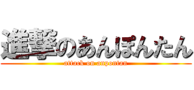 進撃のあんぽんたん (attack on anpontan)