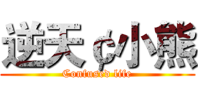 逆天￠小熊 (Confused life)