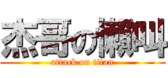 杰哥の懶叫 (attack on titan)