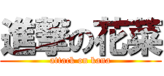進撃の花菜 (attack on kana)