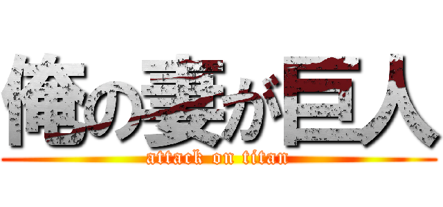俺の妻が巨人 (attack on titan)