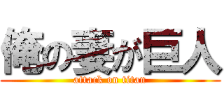 俺の妻が巨人 (attack on titan)