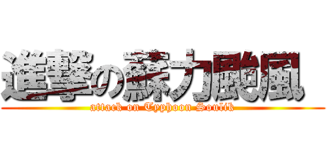 進撃の蘇力颱風  (attack on Typhoon Soulik)