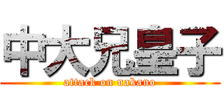 中大兄皇子 (attack on nakano)
