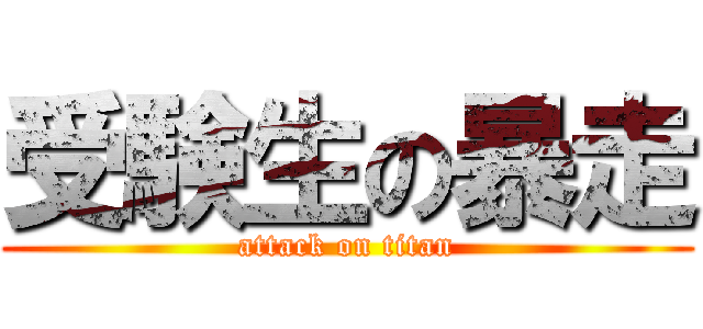 受験生の暴走 (attack on titan)
