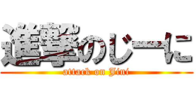進撃のじーに (attack on Jini)