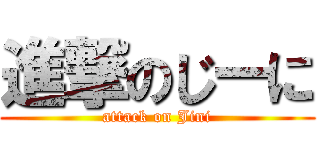 進撃のじーに (attack on Jini)