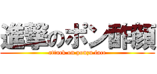 進撃のポン酢顔 (attack on ponzu face)