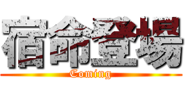 宿命登場 (Coming)