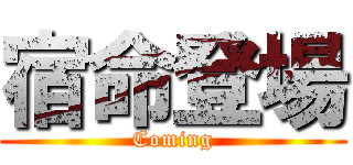 宿命登場 (Coming)