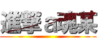 進撃ａ魂某 ()