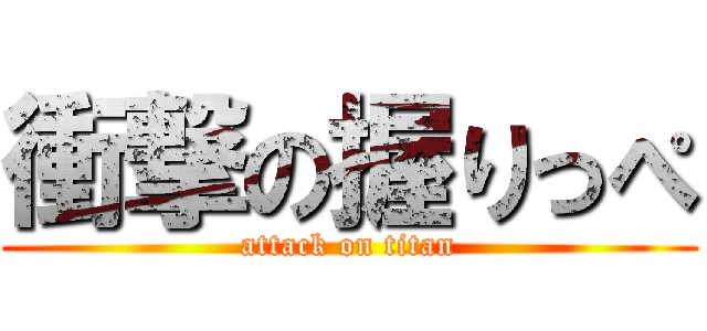 衝撃の握りっぺ (attack on titan)