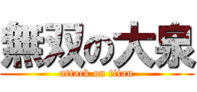 無双の大泉 (attack on titan)