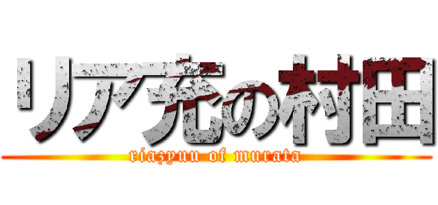 リア充の村田 (riazyuu of murata)