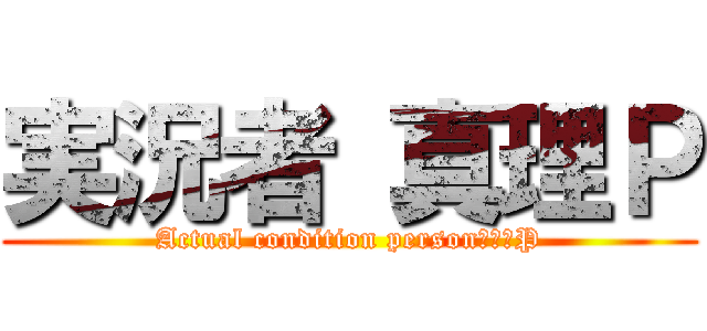 実況者 真理Ｐ (Actual condition person　真理P)