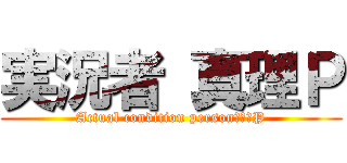 実況者 真理Ｐ (Actual condition person　真理P)