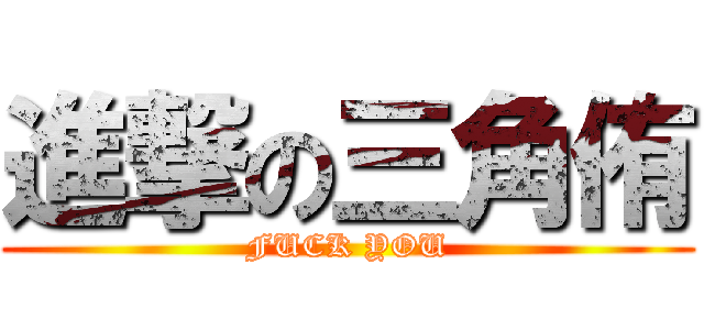 進撃の三角侑 (FUCK YOU)