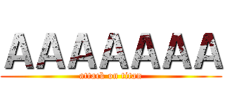 ＡＡＡＡＡＡＡ (attack on titan)