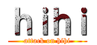 ｈｉｈｉ (attack on hihi)