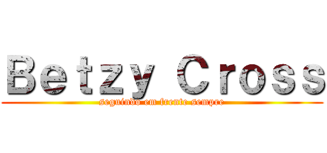 Ｂｅｔｚｙ Ｃｒｏｓｓ (seguindo em frente sempre)