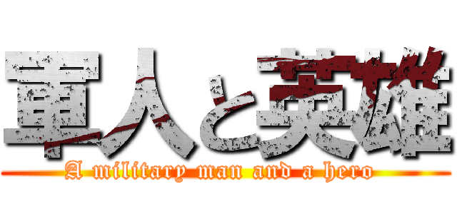 軍人と英雄 (A military man and a hero )