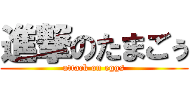 進撃のたまごぅ (attack on eggs)