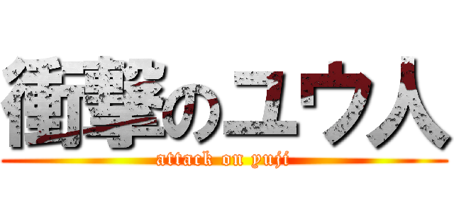 衝撃のユウ人 (attack on yuji)