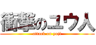 衝撃のユウ人 (attack on yuji)