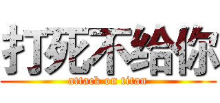 打死不给你 (attack on titan)