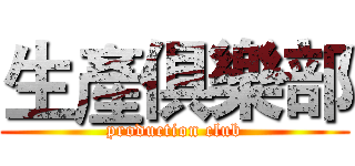 生產俱樂部 (production club)