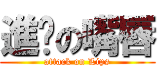 進擊の嘴唇 (attack on Lips)