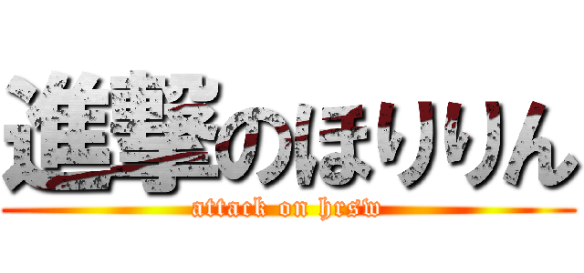 進撃のほりりん (attack on hrsw)