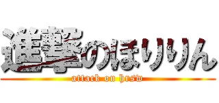 進撃のほりりん (attack on hrsw)