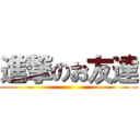 進撃のお友達 ()