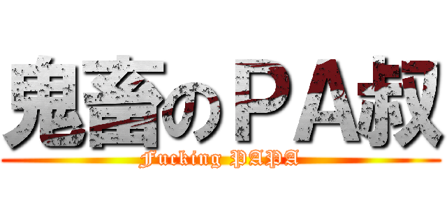 鬼畜のＰＡ叔 (Fucking PAPA)
