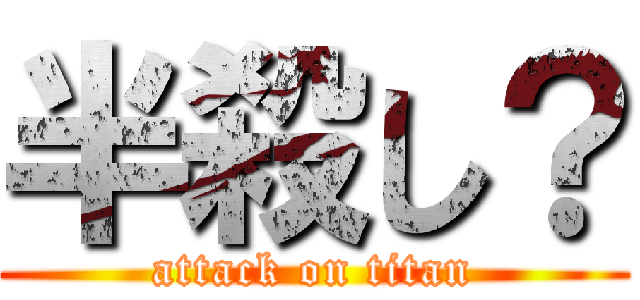 半殺し？ (attack on titan)