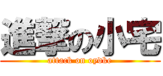 進撃の小宅 (attack on oydke)