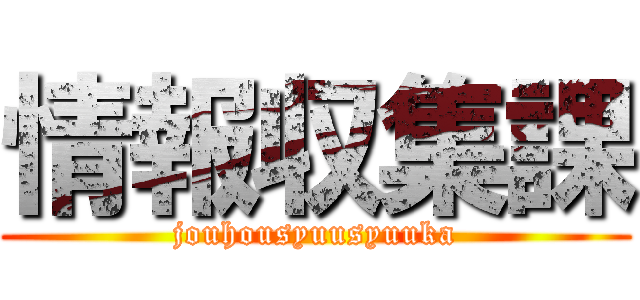 情報収集課 (jouhousyuusyuuka)