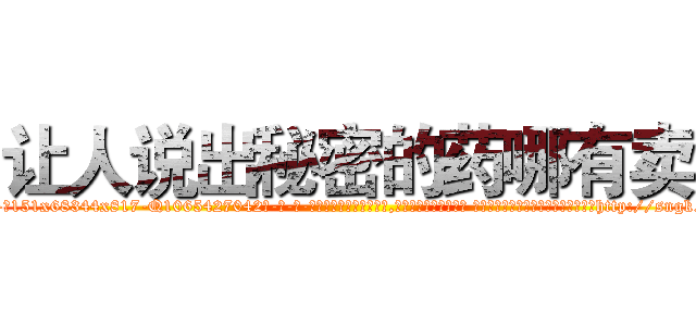 让人说出秘密的药哪有卖 (让人说出秘密的药哪有卖【电-话151x68344x817-Q1065427042元-吉-药-业】我们做的是长期生意,靠的是老客户长期支持 让人说出秘密的药哪有卖在发表了一篇http://sngk.net/nebfIr

参考消息网我们做的是长期生意,靠的是老客户长期支持也许我们早该意识到，就连鲍勃·霍斯金斯（金球奖戏剧类电影男主角 
)