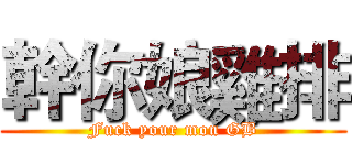 幹你娘雞排 (Fuck your mon GB)